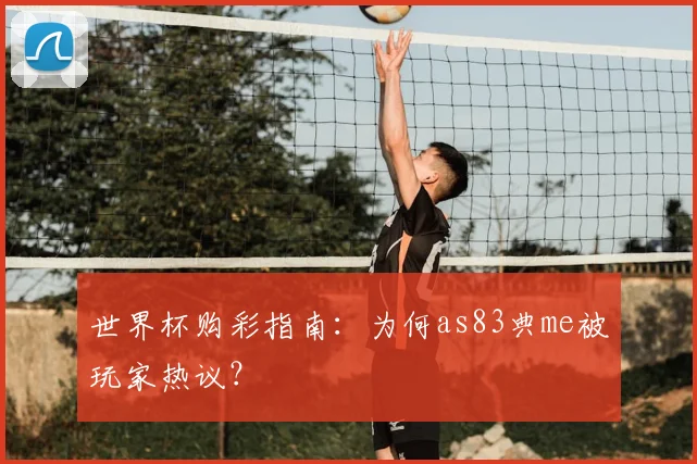 世界杯购彩指南：为何as83典me被玩家热议？