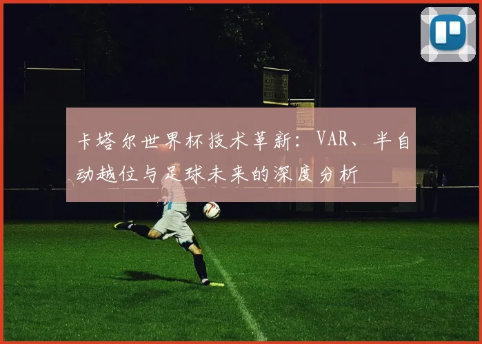 卡塔尔世界杯技术革新：VAR、半自动越位与足球未来的深度分析