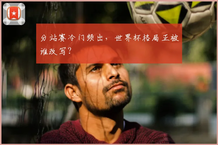 分站赛冷门频出，世界杯格局正被谁改写？