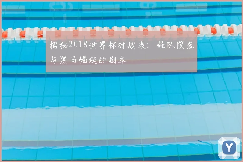 揭秘2018世界杯对战表：强队陨落与黑马崛起的剧本