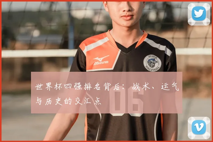 世界杯四强排名背后：战术、运气与历史的交汇点