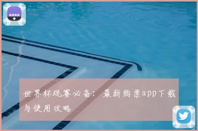 世界杯观赛必备:最新购票app下载与使用攻略