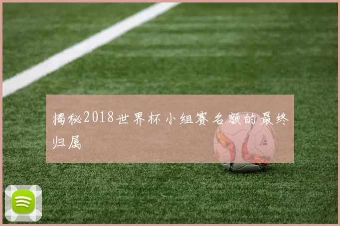 揭秘2018世界杯小组赛名额的最终归属