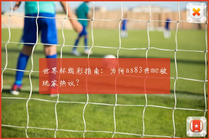 世界杯购彩指南：为何as83典me被玩家热议？