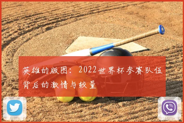 英雄的版图：2022世界杯参赛队伍背后的激情与较量