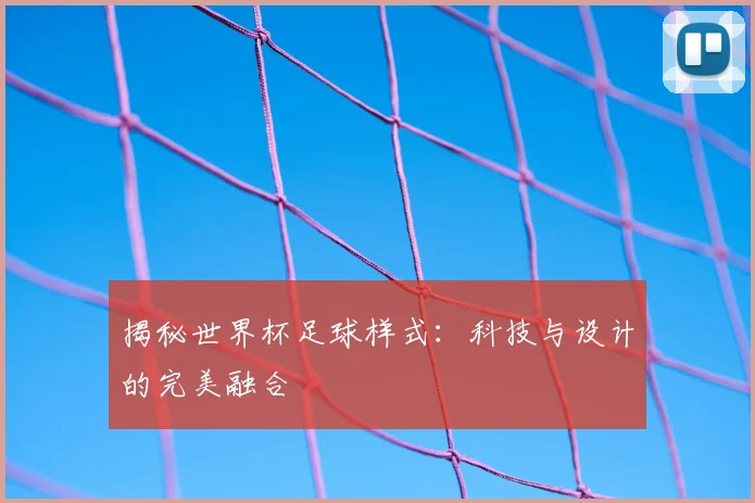 揭秘世界杯足球样式：科技与设计的完美融合