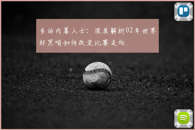 专访内幕人士：深度解析02年世界杯黑哨如何改变比赛走向
