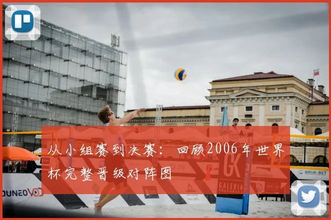 从小组赛到决赛：回顾2006年世界杯完整晋级对阵图