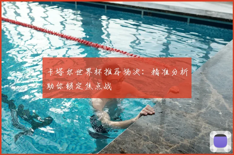 卡塔尔世界杯推荐场次：精准分析助你锁定焦点战