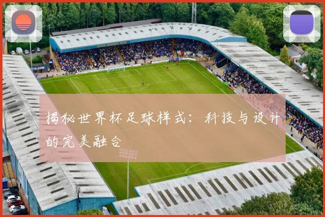揭秘世界杯足球样式：科技与设计的完美融合