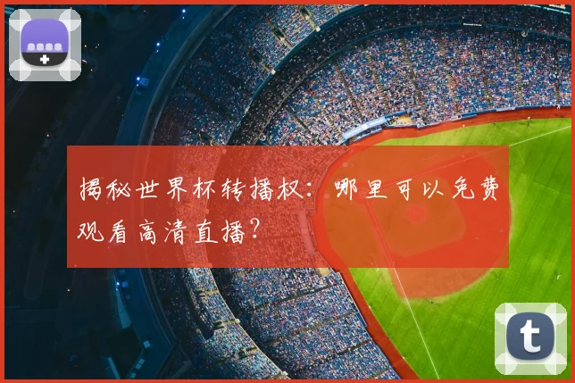 揭秘世界杯转播权：哪里可以免费观看高清直播？