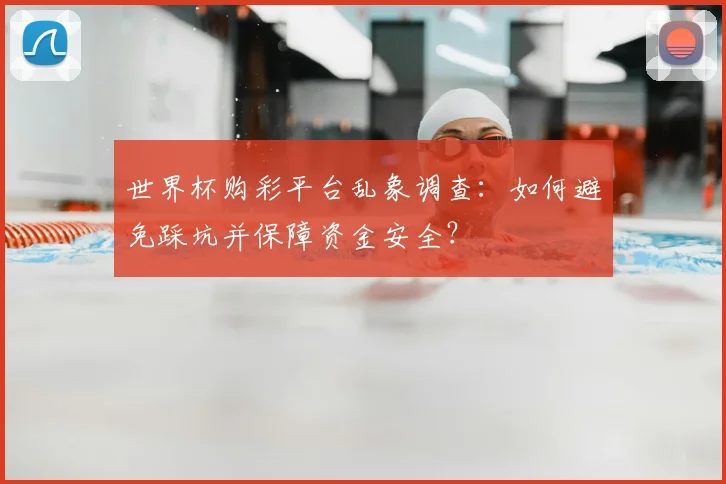 世界杯购彩平台乱象调查：如何避免踩坑并保障资金安全？