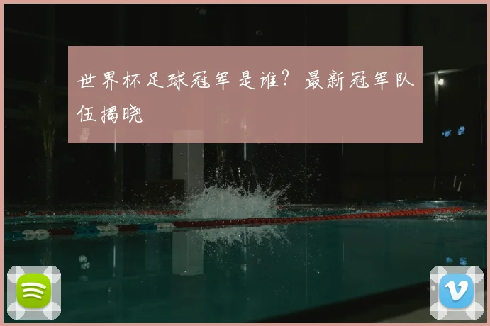 世界杯足球冠军是谁?最新冠军队伍揭晓