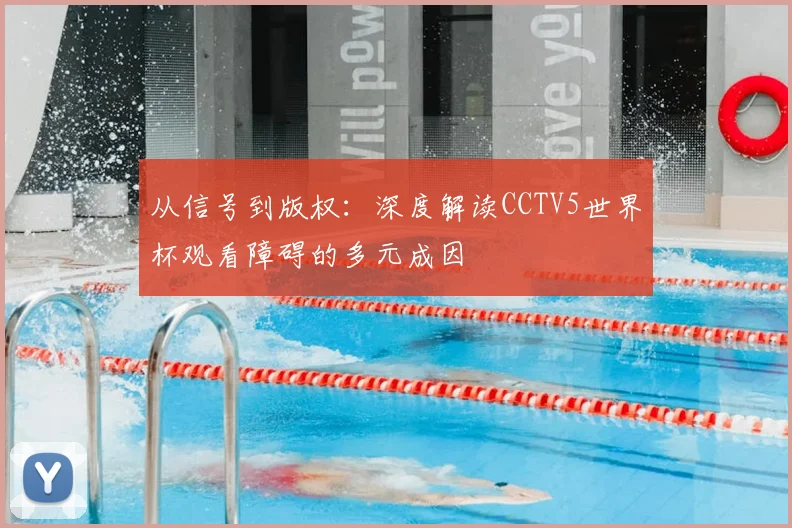 从信号到版权：深度解读CCTV5世界杯观看障碍的多元成因