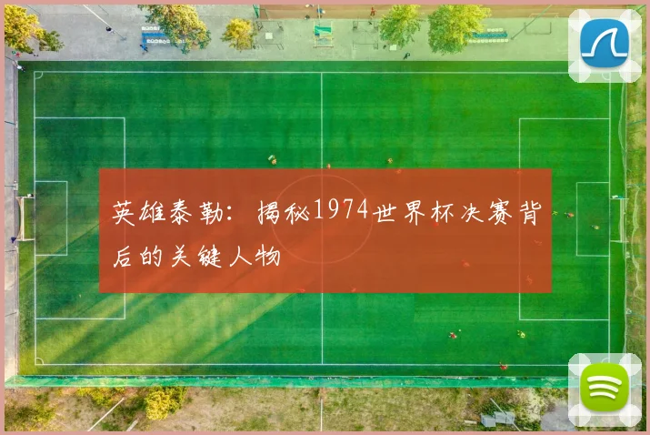 英雄泰勒：揭秘1974世界杯决赛背后的关键人物
