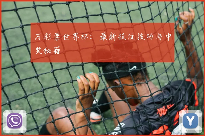 万彩票世界杯:最新投注技巧与中奖秘籍