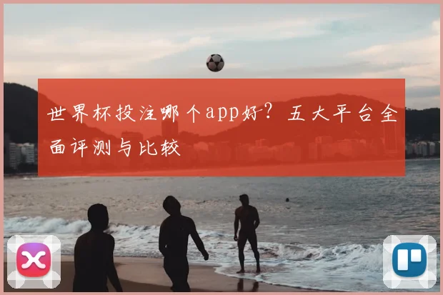 世界杯投注哪个app好?五大平台全面评测与比较