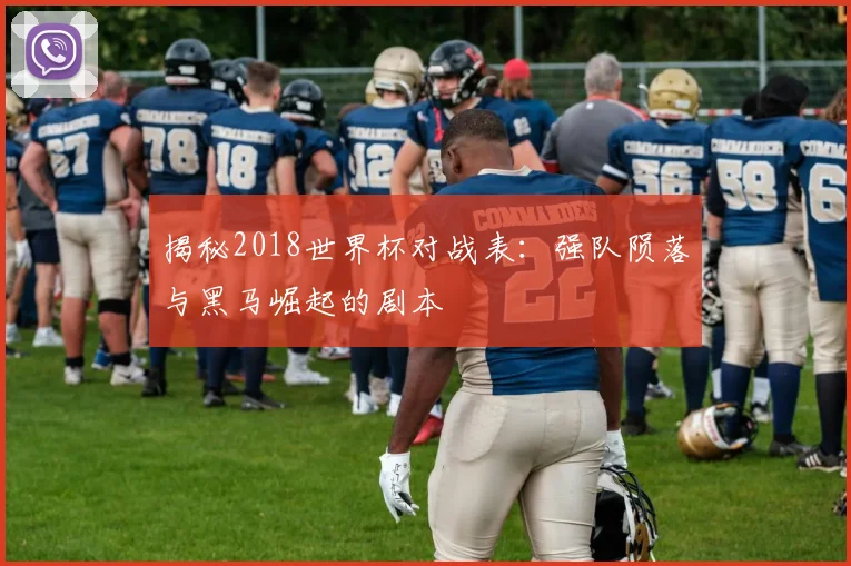 揭秘2018世界杯对战表：强队陨落与黑马崛起的剧本