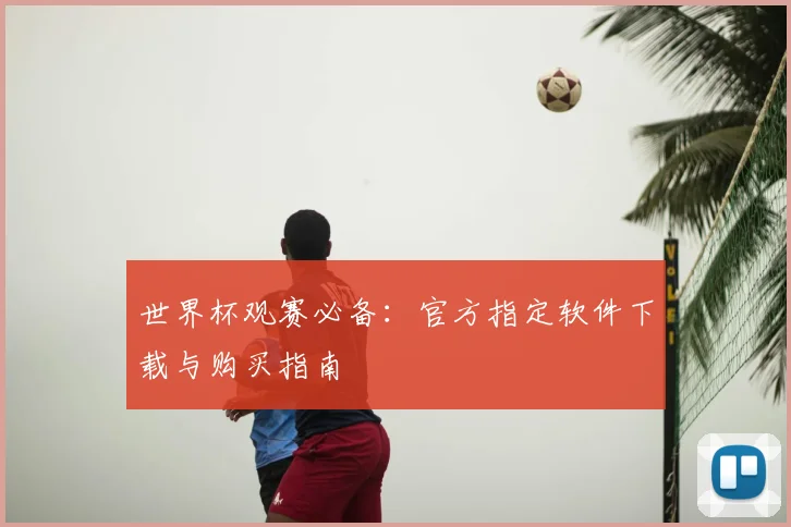 世界杯观赛必备：官方指定软件下载与购买指南