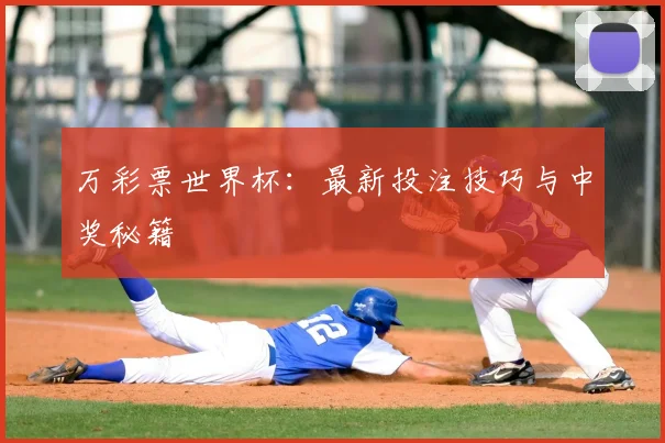 万彩票世界杯:最新投注技巧与中奖秘籍