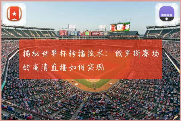 揭秘世界杯转播技术：俄罗斯赛场的高清直播如何实现