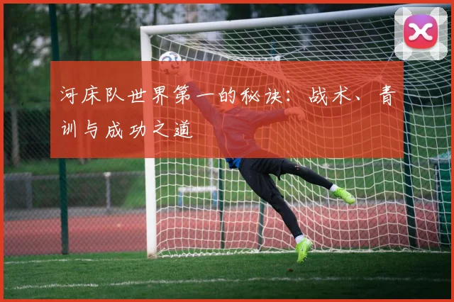 河床队世界第一的秘诀：战术、青训与成功之道