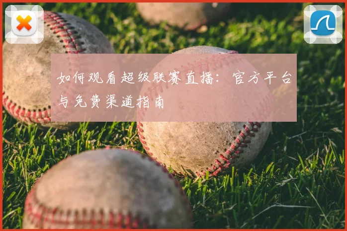 如何观看超级联赛直播：官方平台与免费渠道指南