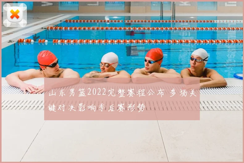 山东男篮2022完整赛程公布 多场关键对决影响季后赛形势
