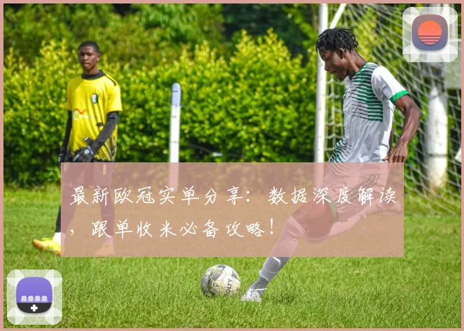 最新欧冠实单分享:数据深度解读,跟单收米必备攻略!