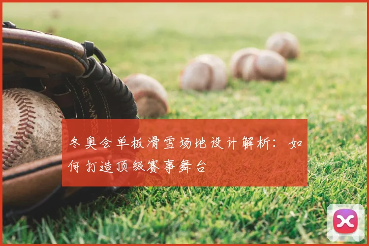 冬奥会单板滑雪场地设计解析:如何打造顶级赛事舞台