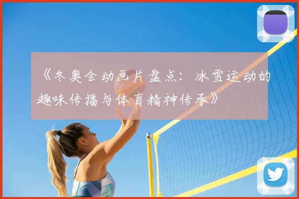 《冬奥会动画片盘点:冰雪运动的趣味传播与体育精神传承》
