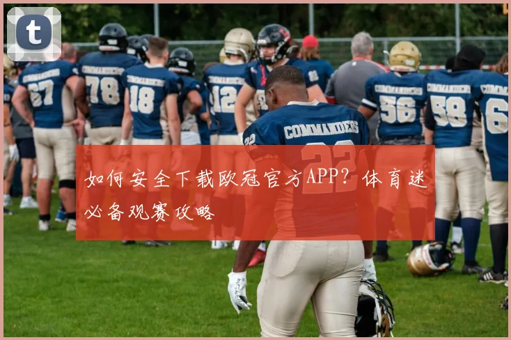 如何安全下载欧冠官方APP?体育迷必备观赛攻略