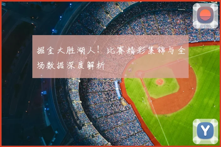 掘金大胜湖人！比赛精彩集锦与全场数据深度解析