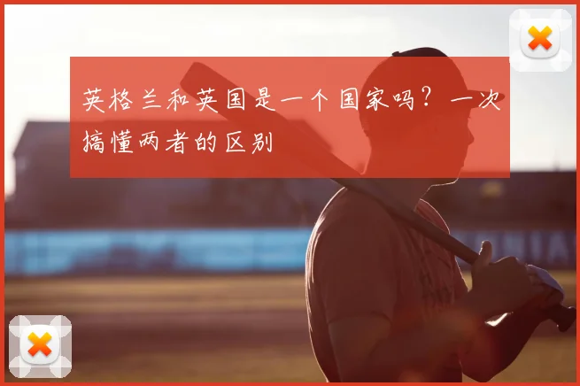 英格兰和英国是一个国家吗？一次搞懂两者的区别