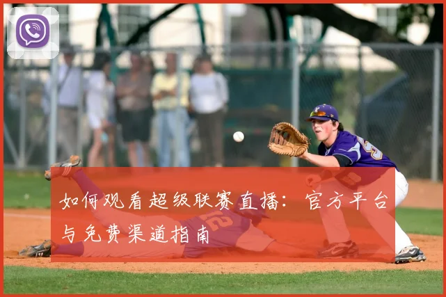 如何观看超级联赛直播：官方平台与免费渠道指南