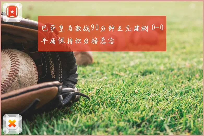 巴萨皇马激战90分钟互无建树 0-0平局保持积分榜悬念