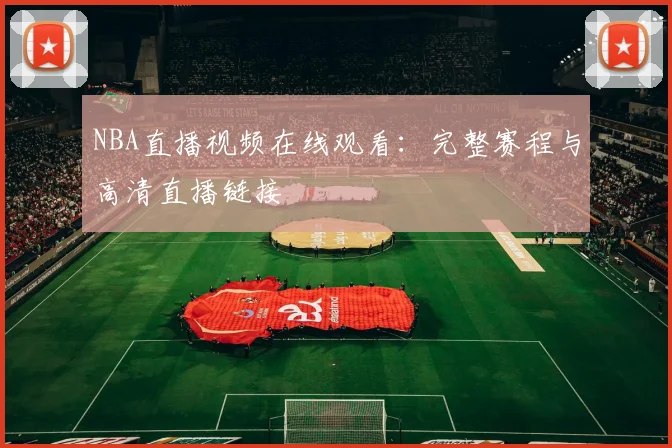 NBA直播视频在线观看：完整赛程与高清直播链接