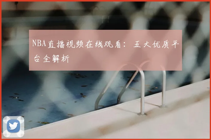 NBA直播视频在线观看：五大优质平台全解析