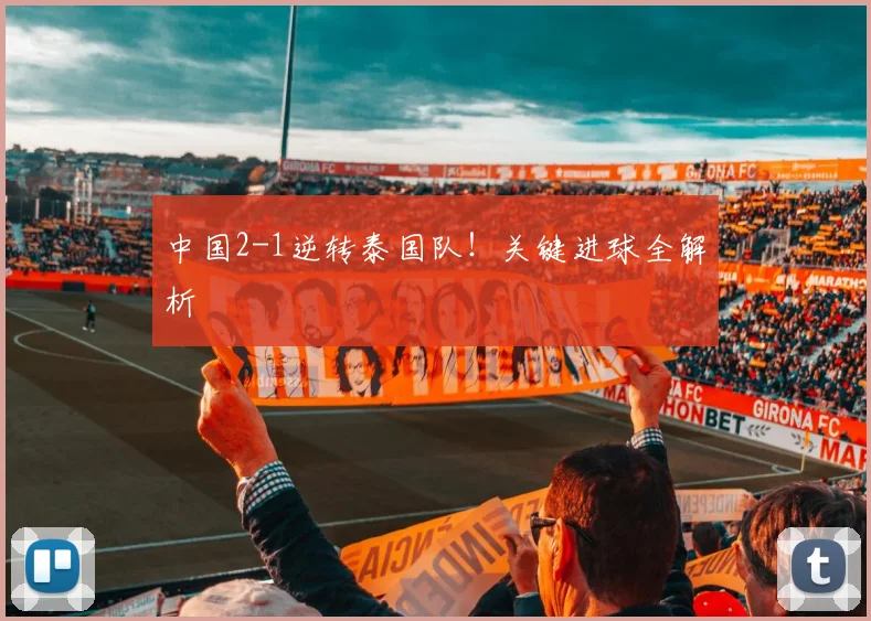 中国2-1逆转泰国队！关键进球全解析