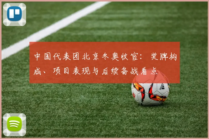 中国代表团北京冬奥收官：奖牌构成、项目表现与后续备战看点