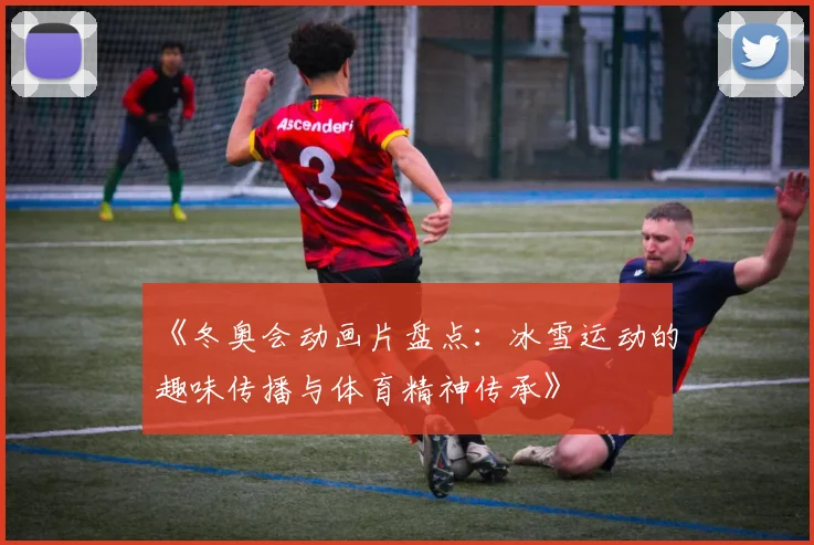 《冬奥会动画片盘点:冰雪运动的趣味传播与体育精神传承》