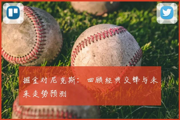 掘金对尼克斯：回顾经典交锋与未来走势预测