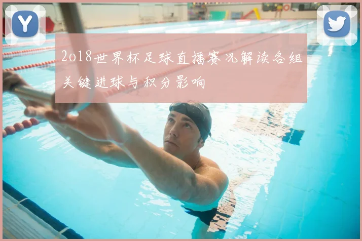 2o18世界杯足球直播赛况解读各组关键进球与积分影响