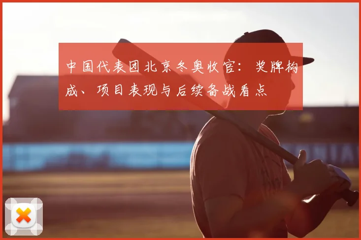 中国代表团北京冬奥收官：奖牌构成、项目表现与后续备战看点