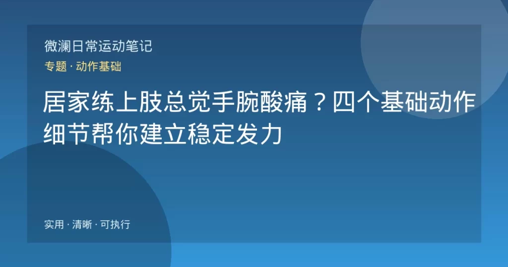 居家练上肢总觉手腕酸痛？四个基础动作细节帮你建立稳定发力